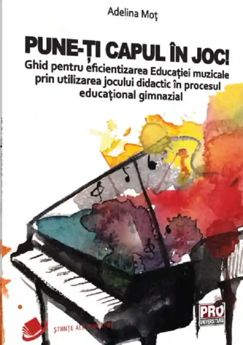 Pune-ti capul in joc! Ghid pentru eficientizarea educatiei muzicale prin utilizarea jocului didactic in procesul educational gimnazial