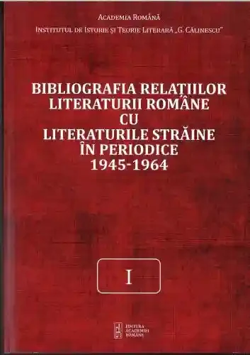 Bibliografia relatiilor literaturii romane cu literaturile straine in periodice 1945-1964. Volumul I
