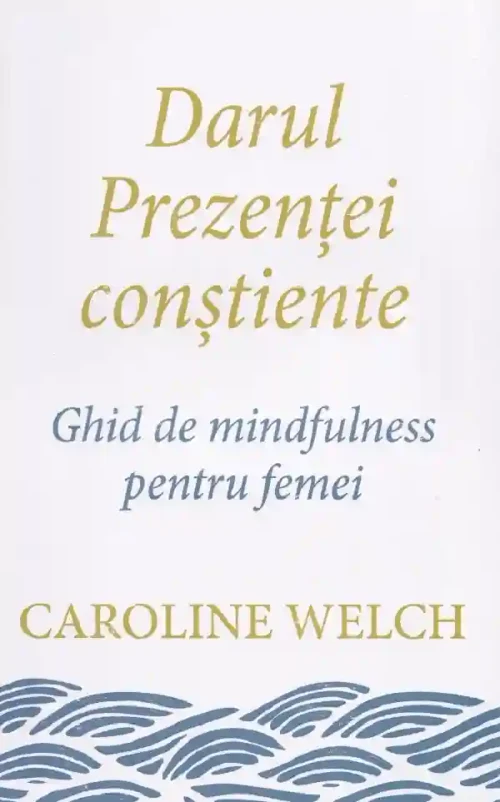 Darul prezentei constiente. Ghid de mindfulness pentru femei